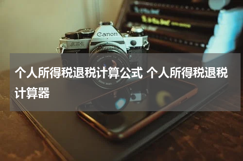 个人所得税退税计算公式 个人所得税退税计算器