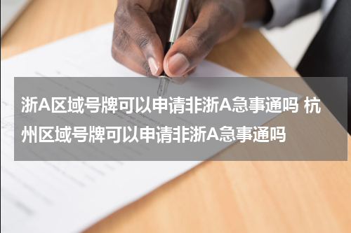 浙A区域号牌可以申请非浙A急事通吗 杭州区域号牌可以申请非浙A急事通吗