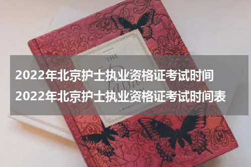 2022年北京护士执业资格证考试时间 2022年北京护士执业资格证考试时间表