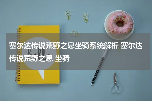 塞尔达传说荒野之息坐骑系统解析 塞尔达传说荒野之息 坐骑