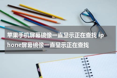 苹果手机屏幕镜像一直显示正在查找 iphone屏幕镜像一直显示正在查找