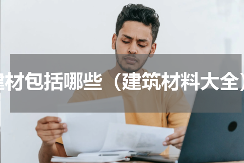 建材包括哪些（建筑材料大全）