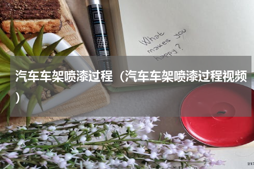 汽车车架喷漆过程（汽车车架喷漆过程视频）