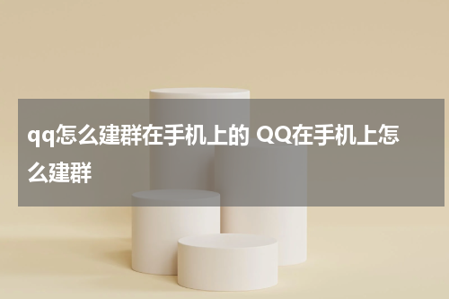 qq怎么建群在手机上的 QQ在手机上怎么建群