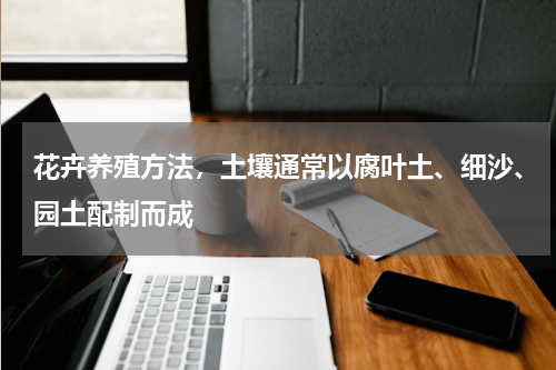 花卉养殖方法，土壤通常以腐叶土、细沙、园土配制而成