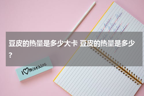 豆皮的热量是多少大卡 豆皮的热量是多少?