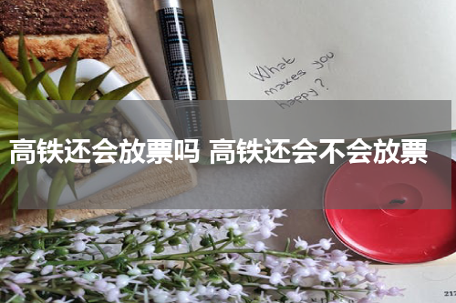 高铁还会放票吗 高铁还会不会放票