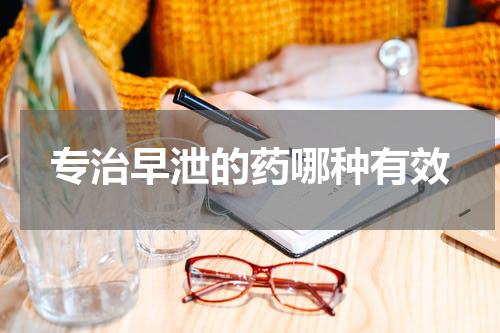 专治早泄的药哪种有效