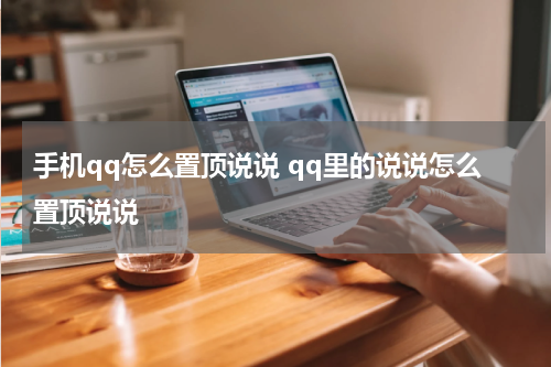 手机qq怎么置顶说说 qq里的说说怎么置顶说说