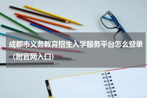 成都市义务教育招生入学服务平台怎么登录（附官网入口）