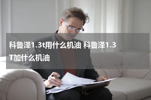 科鲁泽1.3t用什么机油 科鲁泽1.3T加什么机油