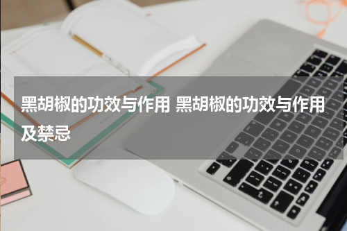 黑胡椒的功效与作用 黑胡椒的功效与作用及禁忌
