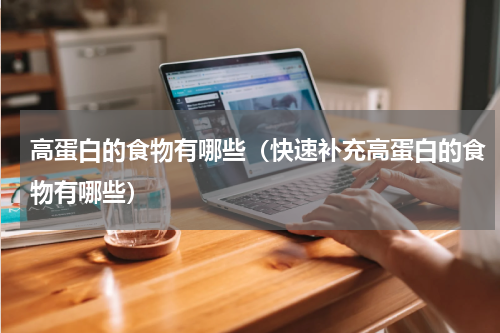 高蛋白的食物有哪些（快速补充高蛋白的食物有哪些）