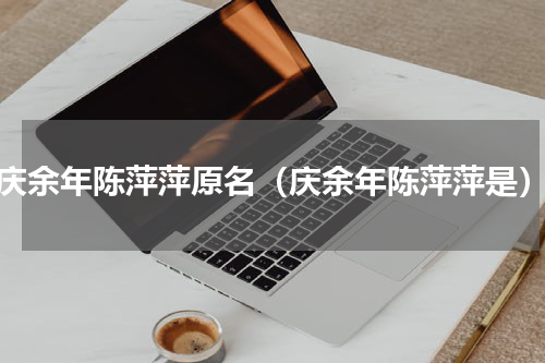 庆余年陈萍萍原名（庆余年陈萍萍是）