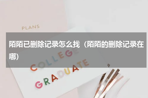 陌陌已删除记录怎么找（陌陌的删除记录在哪）
