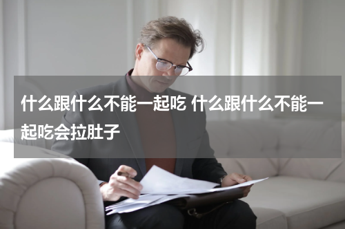 什么跟什么不能一起吃 什么跟什么不能一起吃会拉肚子