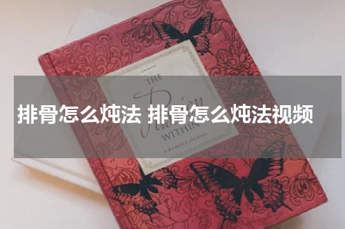 排骨怎么炖法 排骨怎么炖法视频