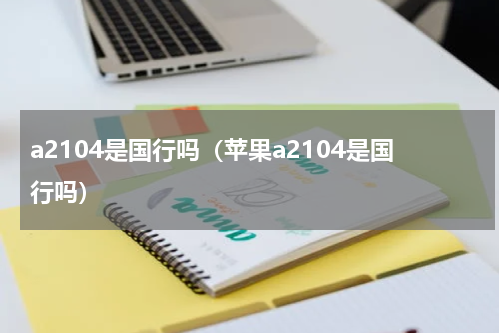 a2104是国行吗（苹果a2104是国行吗）