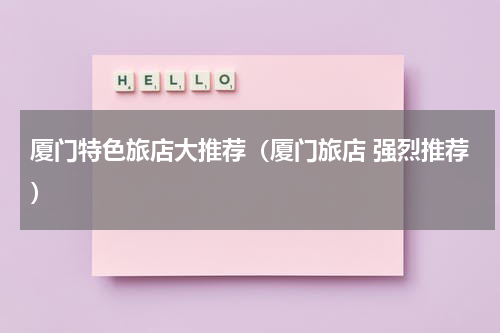 厦门特色旅店大推荐（厦门旅店 强烈推荐）