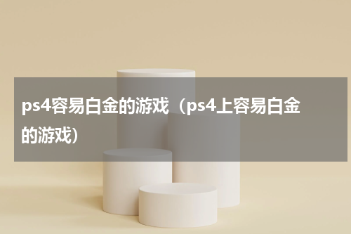 ps4容易白金的游戏（ps4上容易白金的游戏）