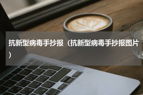 抗新型病毒手抄报（抗新型病毒手抄报图片）