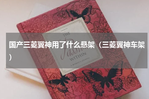 国产三菱翼神用了什么悬架（三菱翼神车架）