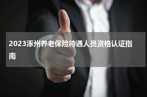 2023涿州养老保险待遇人员资格认证指南