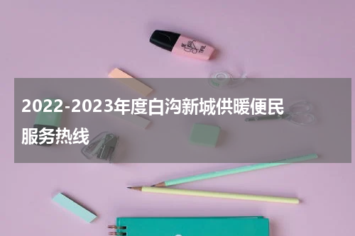 2022-2023年度白沟新城供暖便民服务热线