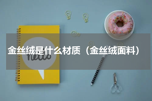 金丝绒是什么材质（金丝绒面料）