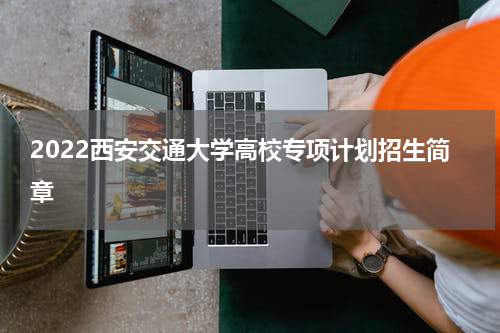 2022西安交通大学高校专项计划招生简章