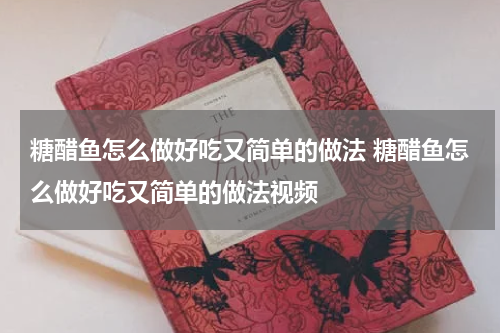 糖醋鱼怎么做好吃又简单的做法 糖醋鱼怎么做好吃又简单的做法视频