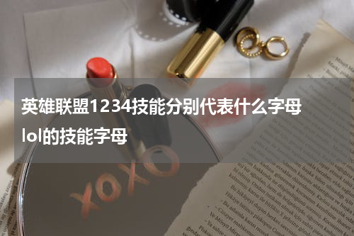 英雄联盟1234技能分别代表什么字母 lol的技能字母