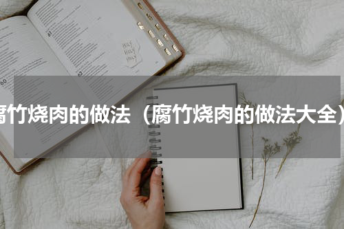 腐竹烧肉的做法（腐竹烧肉的做法大全）