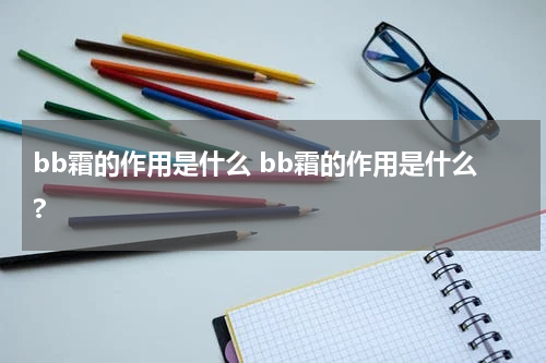 bb霜的作用是什么 bb霜的作用是什么?