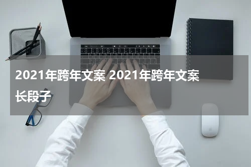 2021年跨年文案 2021年跨年文案长段子