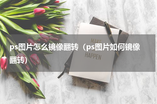 ps图片怎么镜像翻转（ps图片如何镜像翻转）
