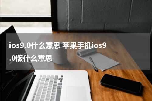 ios9.0什么意思 苹果手机ios9.0版什么意思