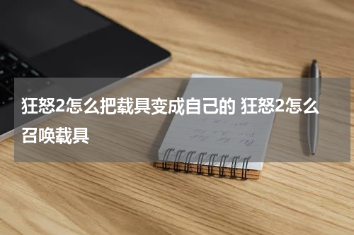 狂怒2怎么把载具变成自己的 狂怒2怎么召唤载具