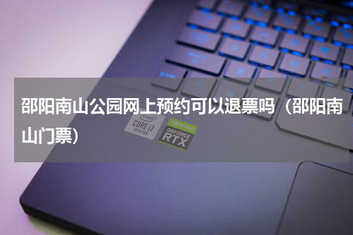 邵阳南山公园网上预约可以退票吗（邵阳南山门票）