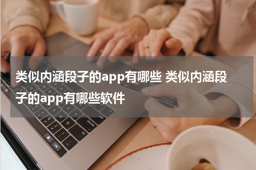 类似内涵段子的app有哪些 类似内涵段子的app有哪些软件
