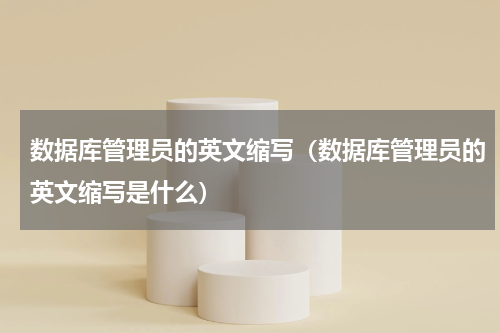 数据库管理员的英文缩写（数据库管理员的英文缩写是什么）