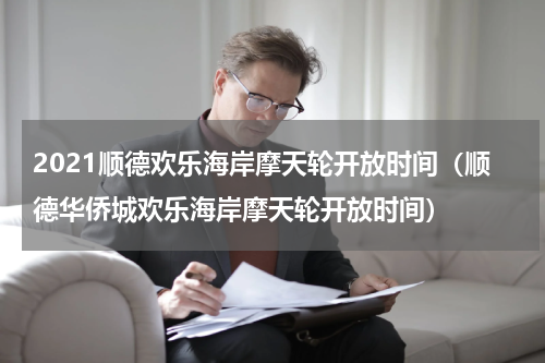 2021顺德欢乐海岸摩天轮开放时间（顺德华侨城欢乐海岸摩天轮开放时间）