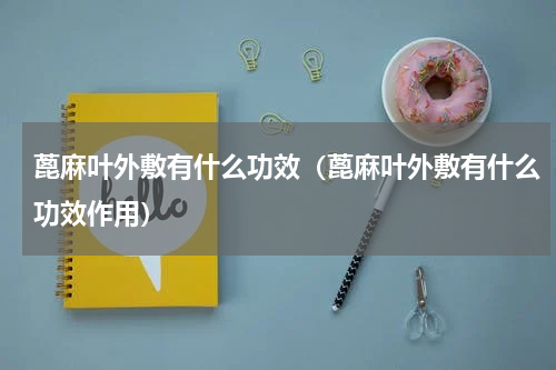 蓖麻叶外敷有什么功效（蓖麻叶外敷有什么功效作用）