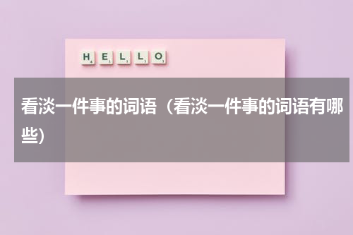 看淡一件事的词语（看淡一件事的词语有哪些）