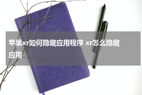 苹果xr如何隐藏应用程序 xr怎么隐藏应用