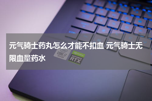 元气骑士药丸怎么才能不扣血 元气骑士无限血量药水