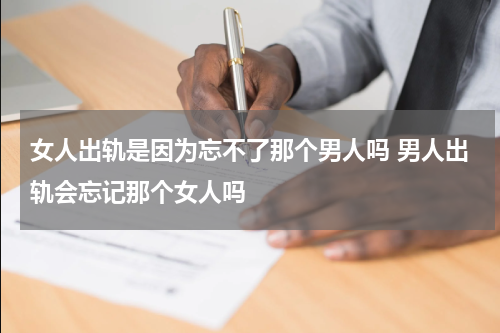 女人出轨是因为忘不了那个男人吗 男人出轨会忘记那个女人吗