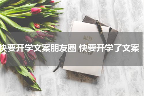 快要开学文案朋友圈 快要开学了文案