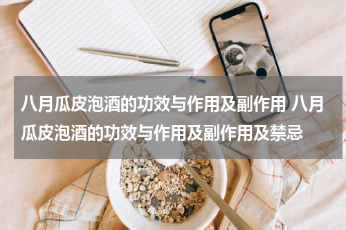 八月瓜皮泡酒的功效与作用及副作用 八月瓜皮泡酒的功效与作用及副作用及禁忌