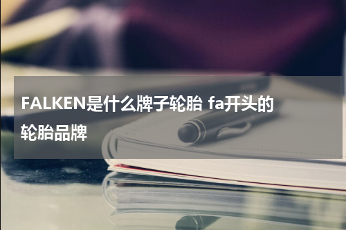 FALKEN是什么牌子轮胎 fa开头的轮胎品牌